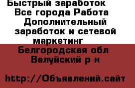 !!!Быстрый заработок!!! - Все города Работа » Дополнительный заработок и сетевой маркетинг   . Белгородская обл.,Валуйский р-н